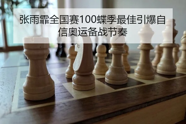 张雨霏全国赛100蝶季最佳引爆自信奥运备战节奏